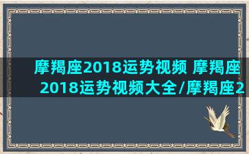 摩羯座2018运势视频 摩羯座2018运势视频大全/摩羯座2018运势视频 摩羯座2018运势视频大全-我的网站